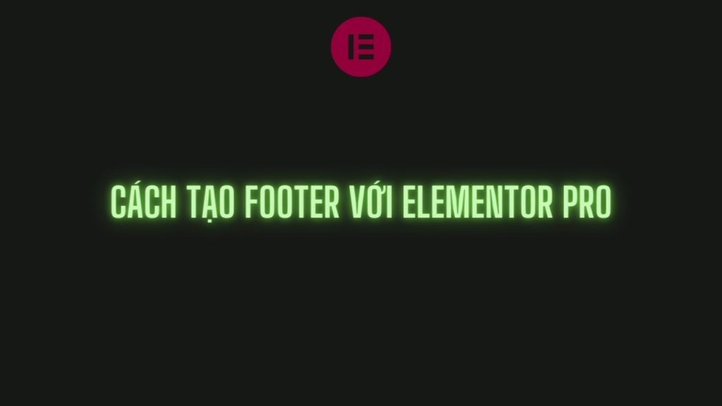 Cách Thêm Footer Với Elementor Pro