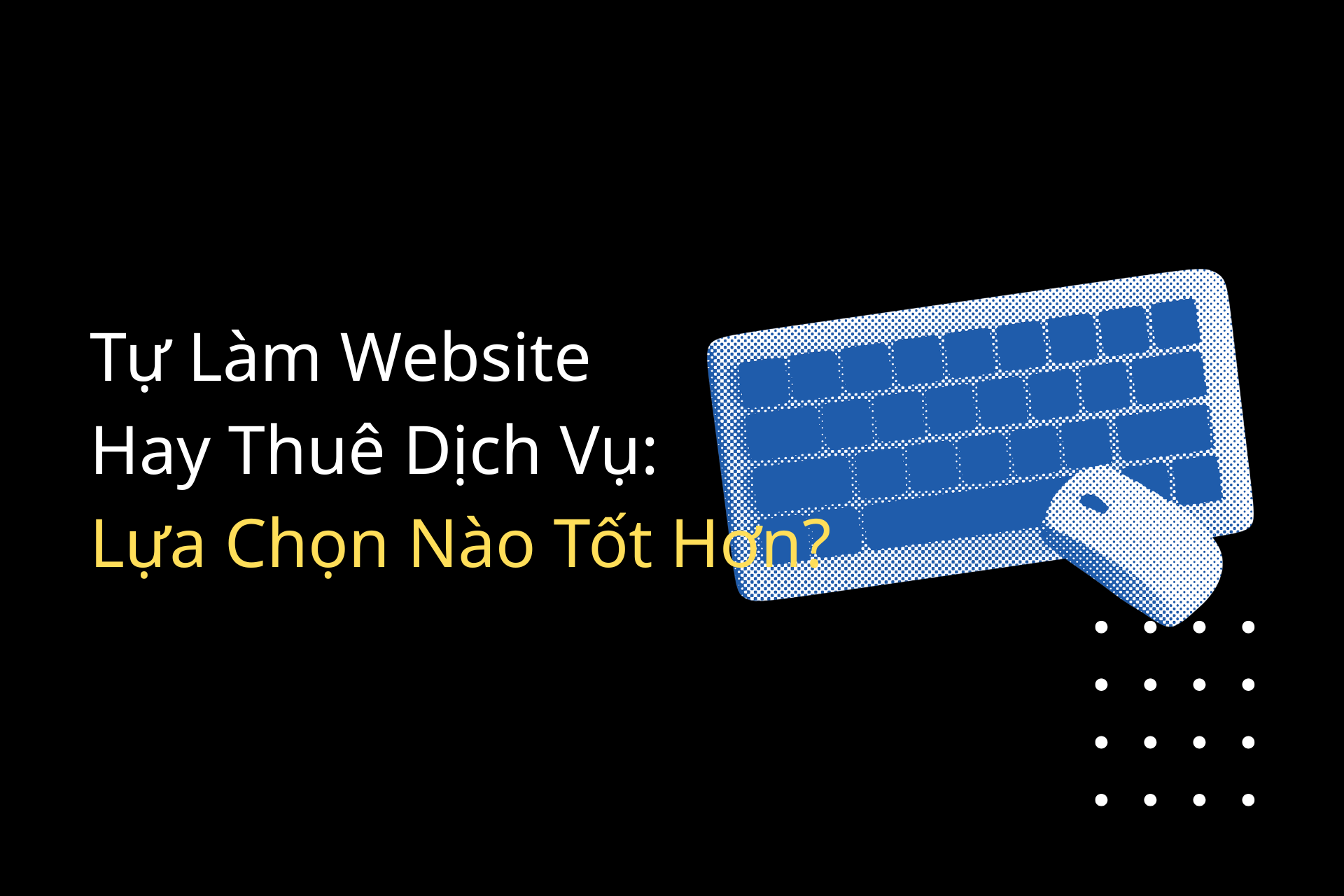 Tự Làm Website Hay Thuê Dịch Vụ Lựa Chọn Nào Tốt Hơn