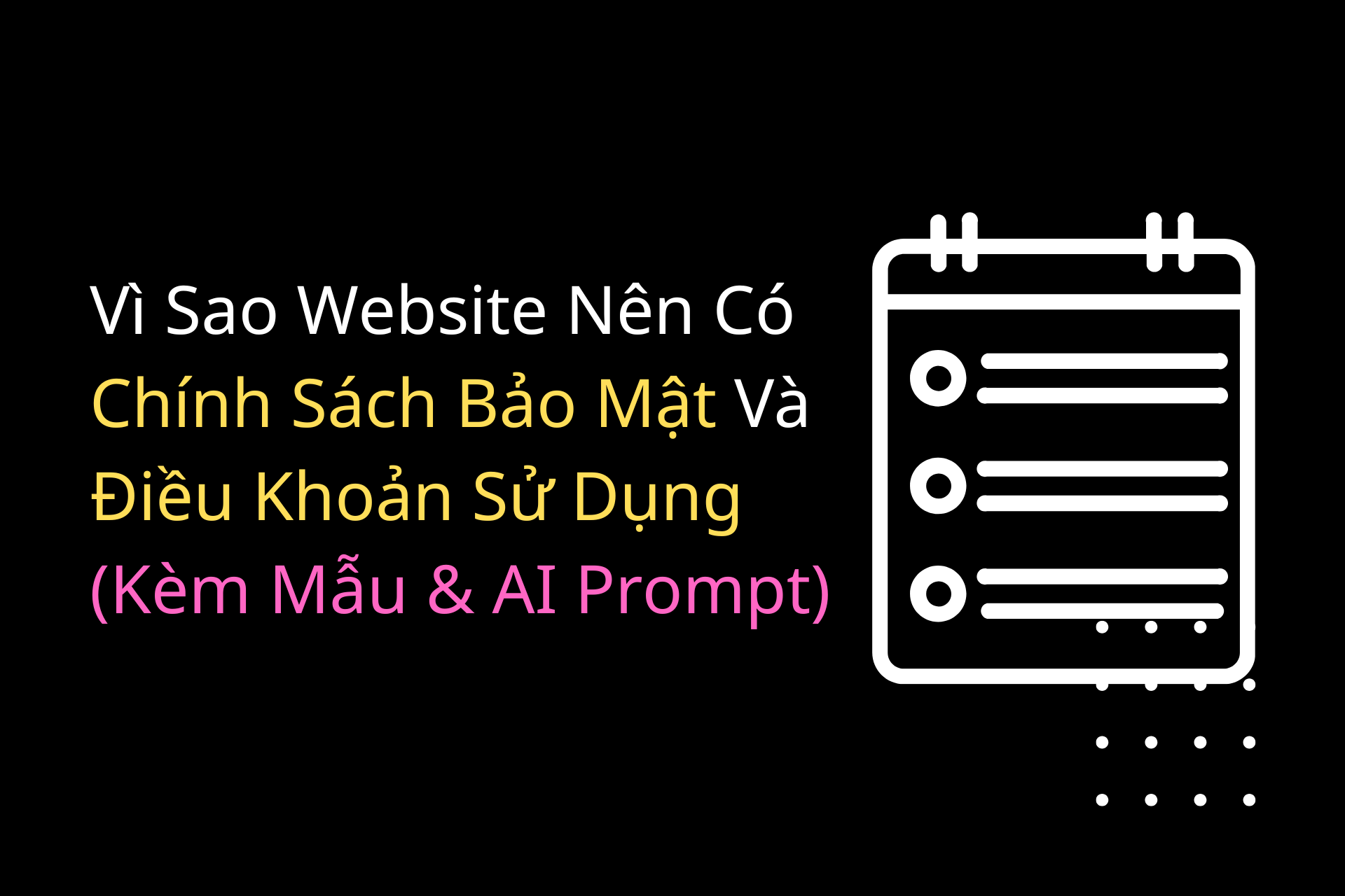 Vì Sao Website Nên Có Trang Chính Sách Bảo Mật Và Điều Khoản Sử Dụng (Kèm Mẫu & AI Prompt)