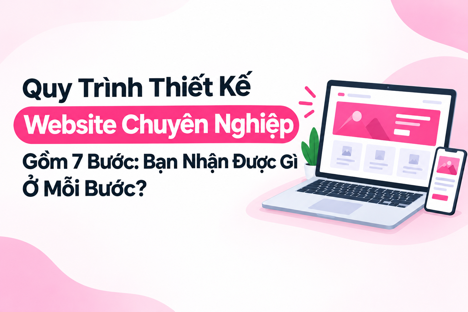 Quy Trình Thiết Kế Website Chuyên Nghiệp Gồm 7 Bước: Bạn Nhận Được Gì Ở Mỗi Bước?