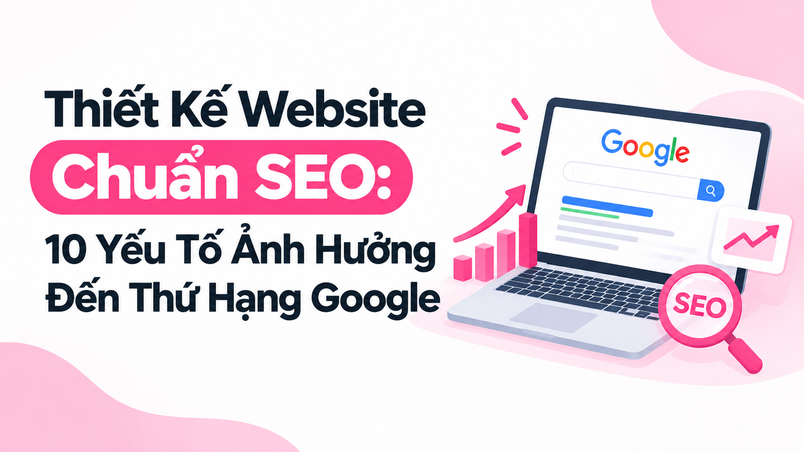 Thiết Kế Website Chuẩn SEO: 10 Yếu Tố Ảnh Hưởng Đến Thứ Hạng Google